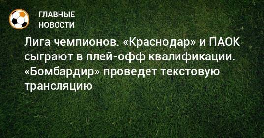 Лига чемпионов. «Краснодар» и ПАОК сыграют в плей-офф квалификации. «Бомбардир» проведет текстовую трансляцию
