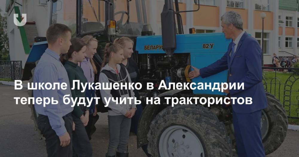 В школе Лукашенко в Александрии теперь будут учить на трактористов