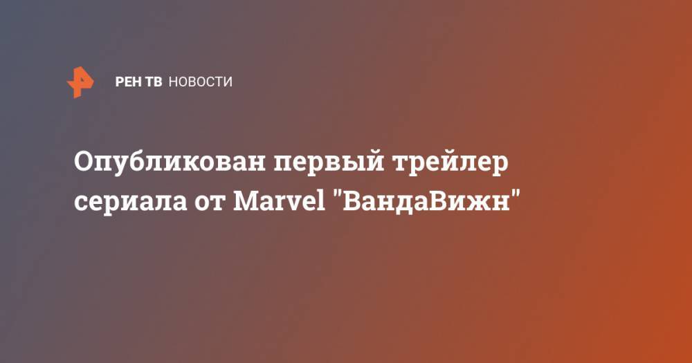 Опубликован первый трейлер сериала от Marvel "ВандаВижн"