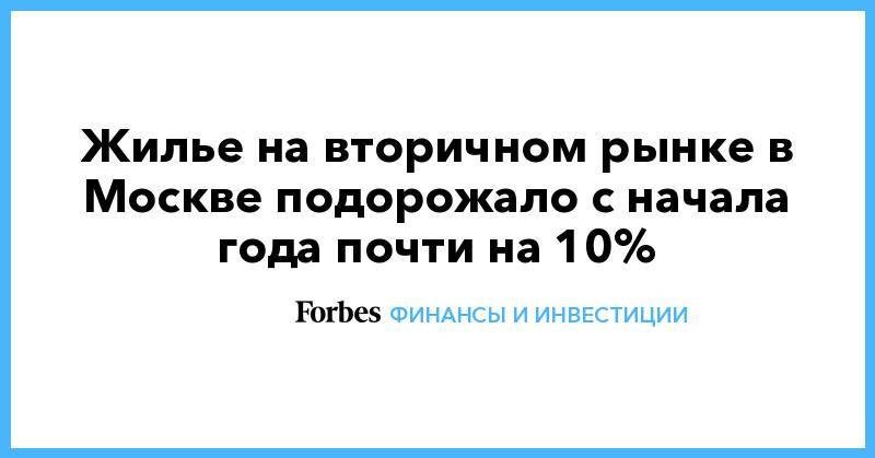 Жилье на вторичном рынке в Москве подорожало с начала года почти на 10%