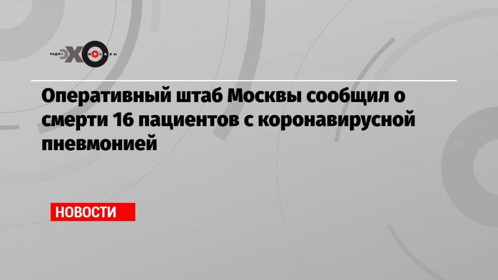 Оперативный штаб Москвы сообщил о смерти 16 пациентов с коронавирусной пневмонией