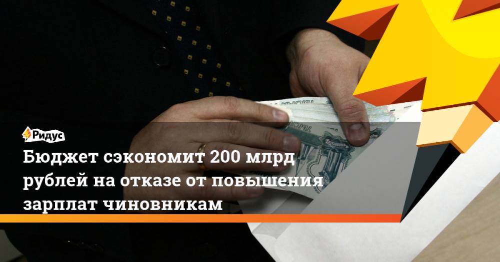 Бюджет сэкономит 200 млрд рублей наотказе отповышения зарплат чиновникам
