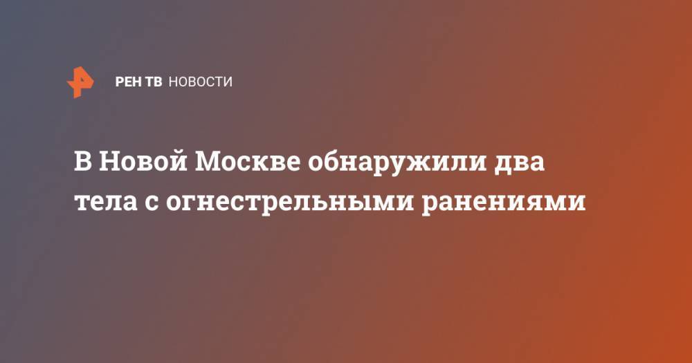 В Новой Москве обнаружили два тела с огнестрельными ранениями