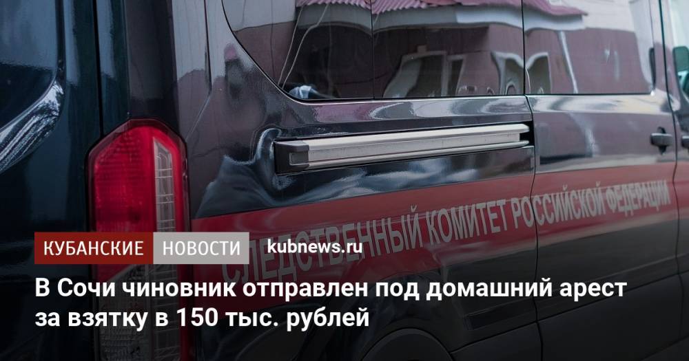 В Сочи чиновник отправлен под домашний арест за взятку в 150 тыс. рублей