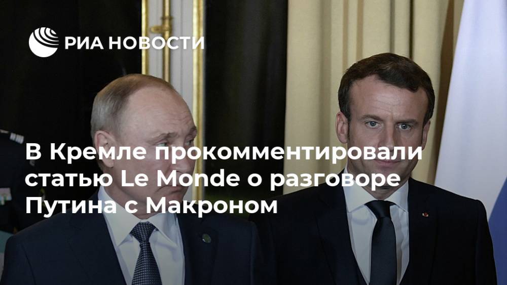 В Кремле прокомментировали статью Le Monde о разговоре Путина с Макроном