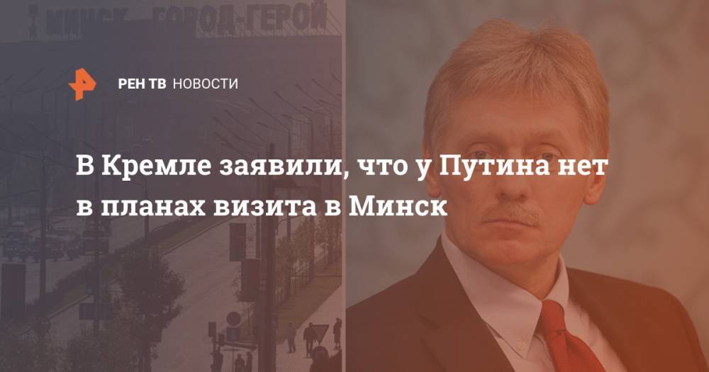 В Кремле заявили, что у Путина нет в планах визита в Минск