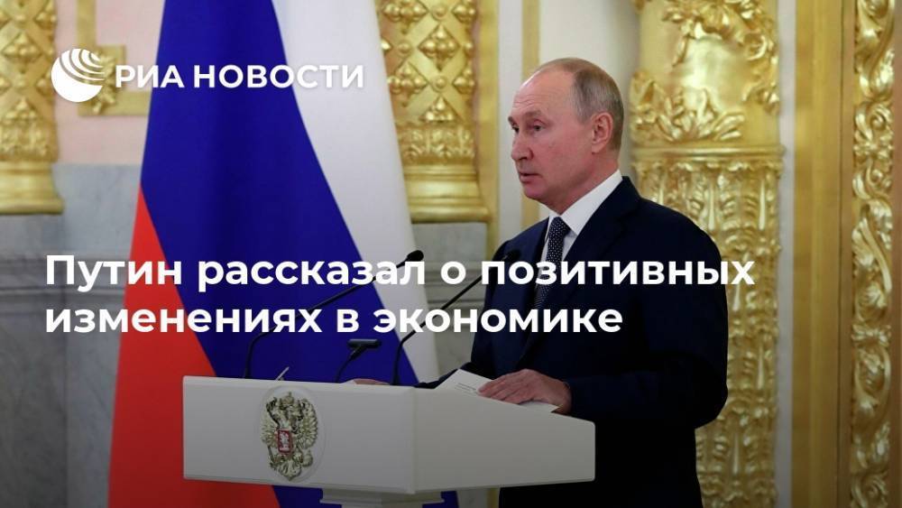 Путин рассказал о позитивных изменениях в экономике
