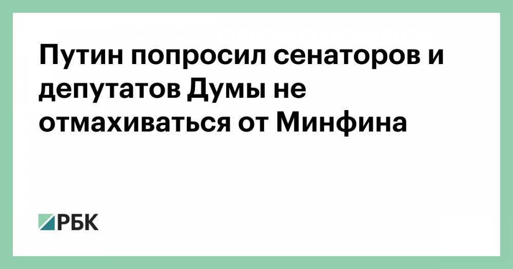 Путин попросил сенаторов и депутатов Думы не отмахиваться от Минфина