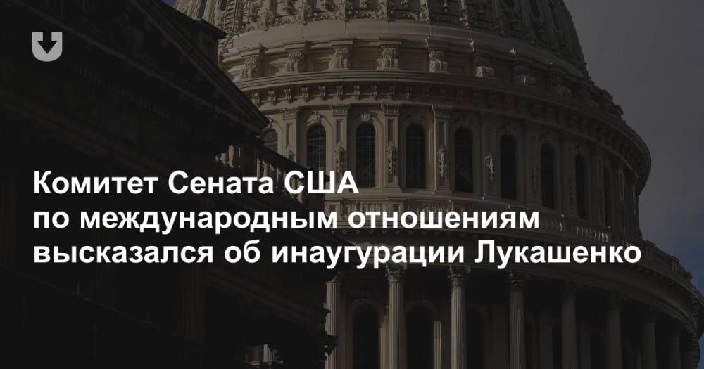Комитет Сената США по международным отношениям высказался об инаугурации Лукашенко