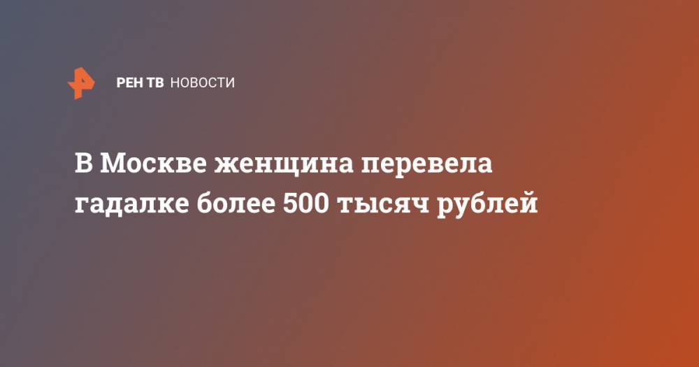 В Москве женщина перевела гадалке более 500 тысяч рублей