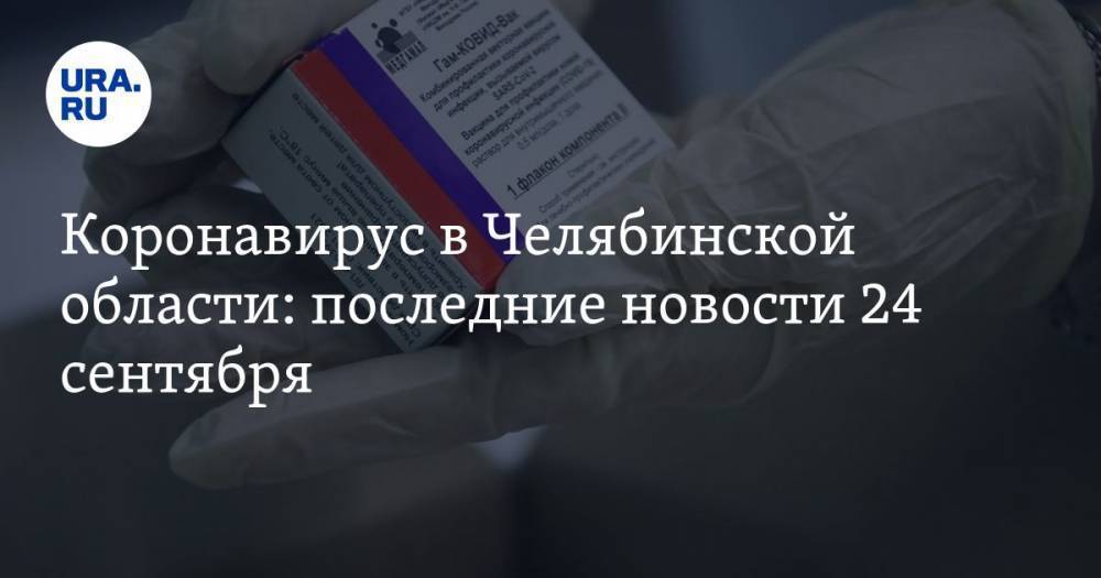 Коронавирус в Челябинской области: последние новости 24 сентября. Число заражений растет, челябинцам не хотят продавать вакцину, COVID срывает праздники