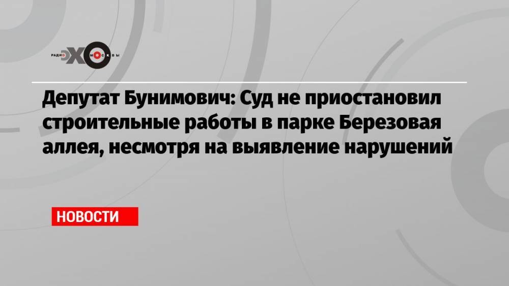 Депутат Бунимович: Суд не приостановил строительные работы в парке Березовая аллея, несмотря на выявление нарушений