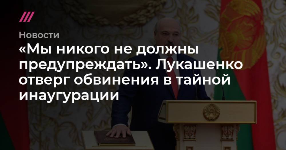«Мы никого не должны предупреждать». Лукашенко отверг обвинения в тайной инаугурации