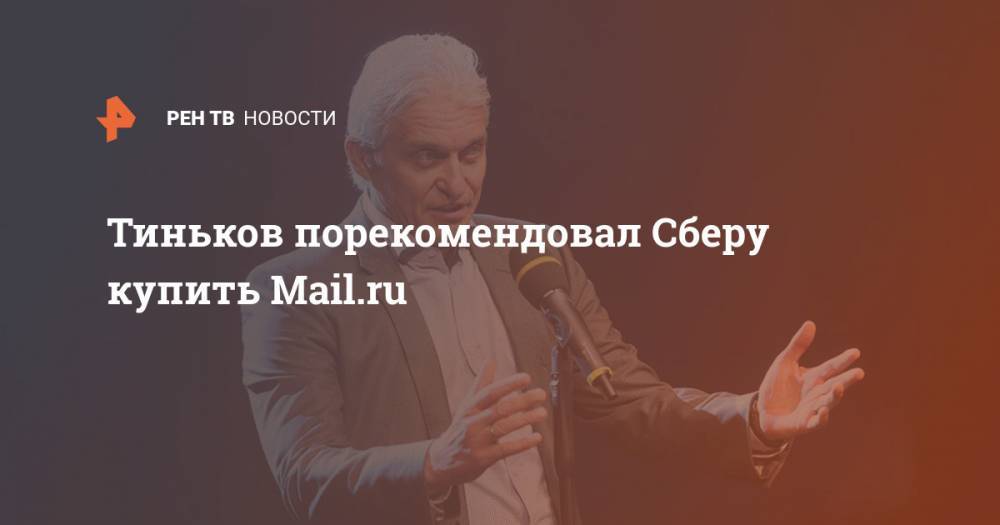 Тиньков порекомендовал Сберу купить Mail.ru