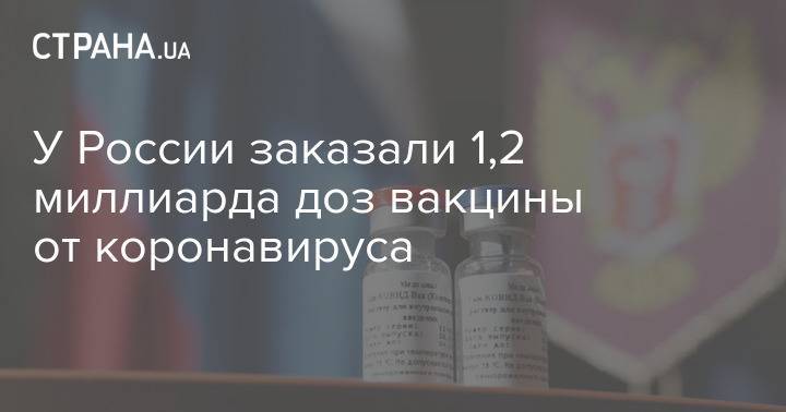 У России заказали 1,2 миллиарда доз вакцины от коронавируса