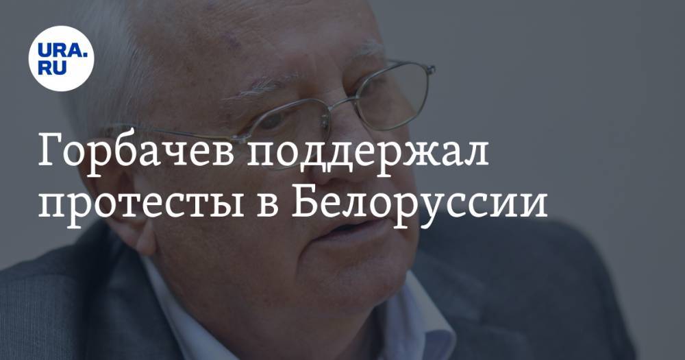 Горбачев поддержал протесты в Белоруссии