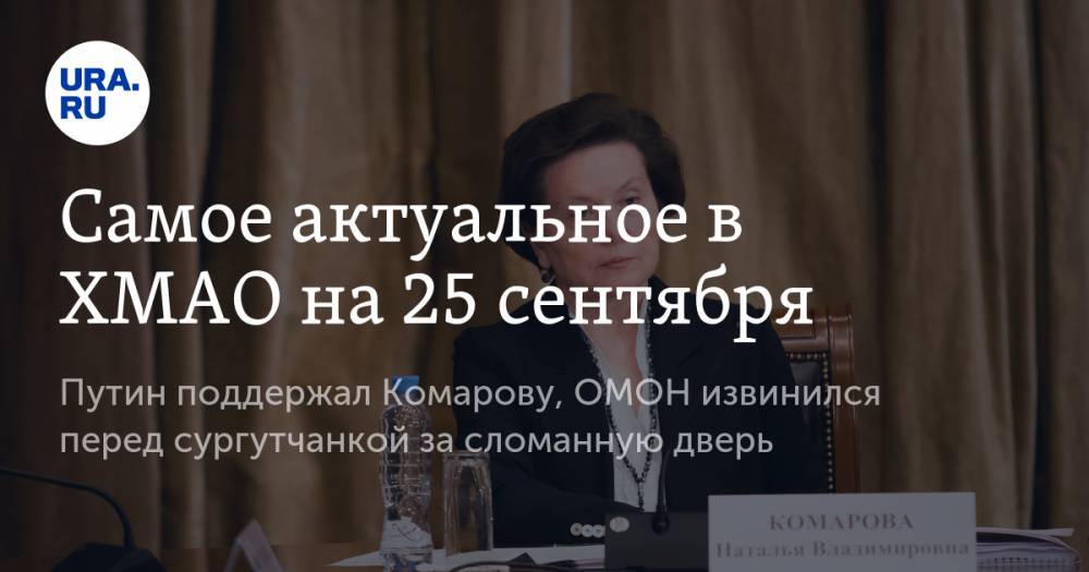 Самое актуальное в ХМАО на 25 сентября. Путин поддержал Комарову, ОМОН извинился перед сургутчанкой за сломанную дверь