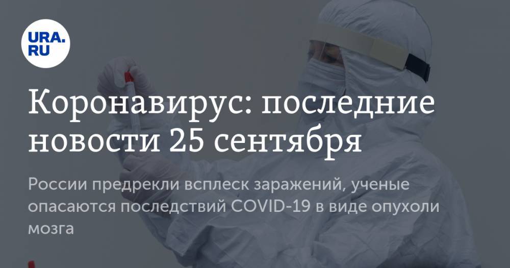 Коронавирус: последние новости 25 сентября. России предрекли всплеск заражений, ученые опасаются последствий COVID-19 в виде опухоли мозга