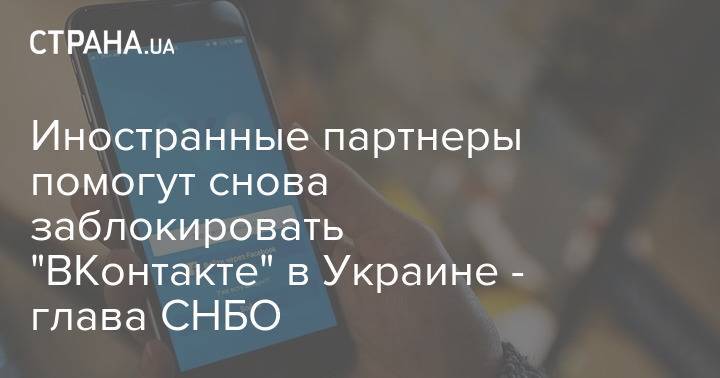 Иностранные партнеры помогут снова заблокировать "ВКонтакте" в Украине - глава СНБО