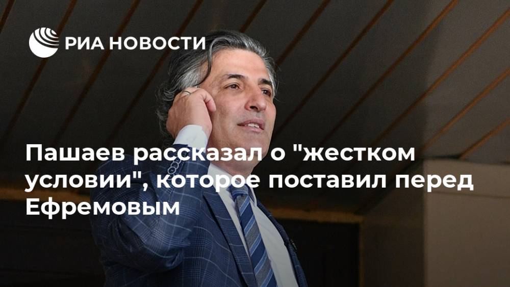 Пашаев рассказал о "жестком условии", которое поставил перед Ефремовым