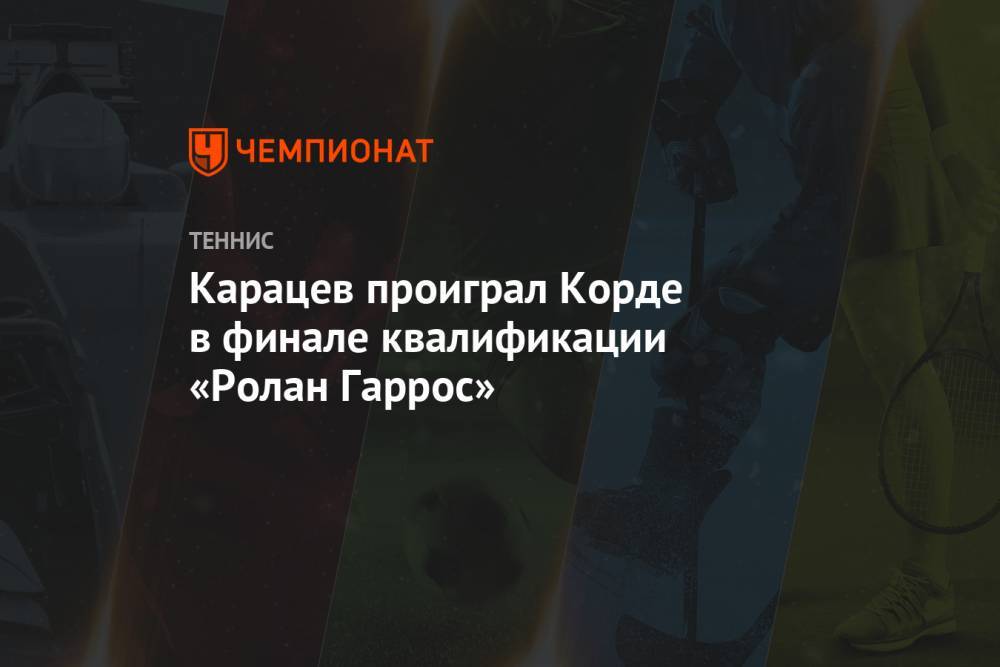 Карацев проиграл Корде в финале квалификации «Ролан Гаррос»