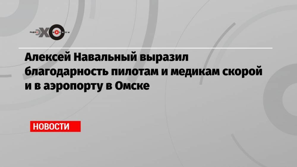 Алексей Навальный выразил благодарность пилотам и медикам скорой и в аэропорту в Омске