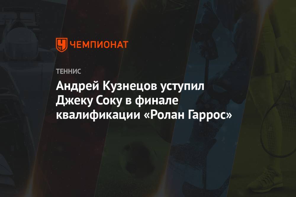 Андрей Кузнецов уступил Джеку Соку в финале квалификации «Ролан Гаррос»