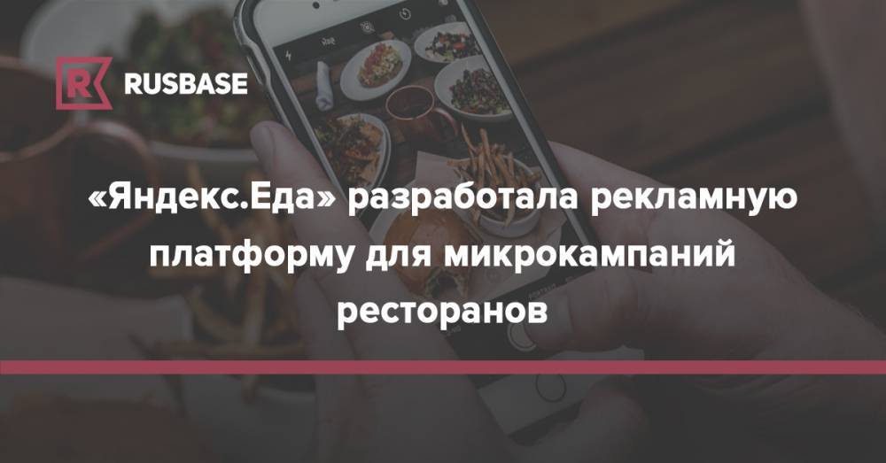 «Яндекс.Еда» разработала рекламную платформу для микрокампаний ресторанов