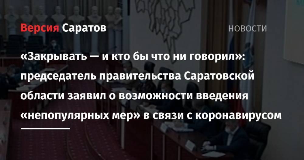 «Закрывать — и кто бы что ни говорил»: председатель правительства Саратовской области заявил о возможности введения «непопулярных мер» в связи с коронавирусом