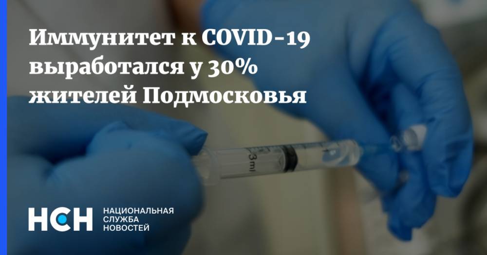 Иммунитет к COVID-19 выработался у 30% жителей Подмосковья
