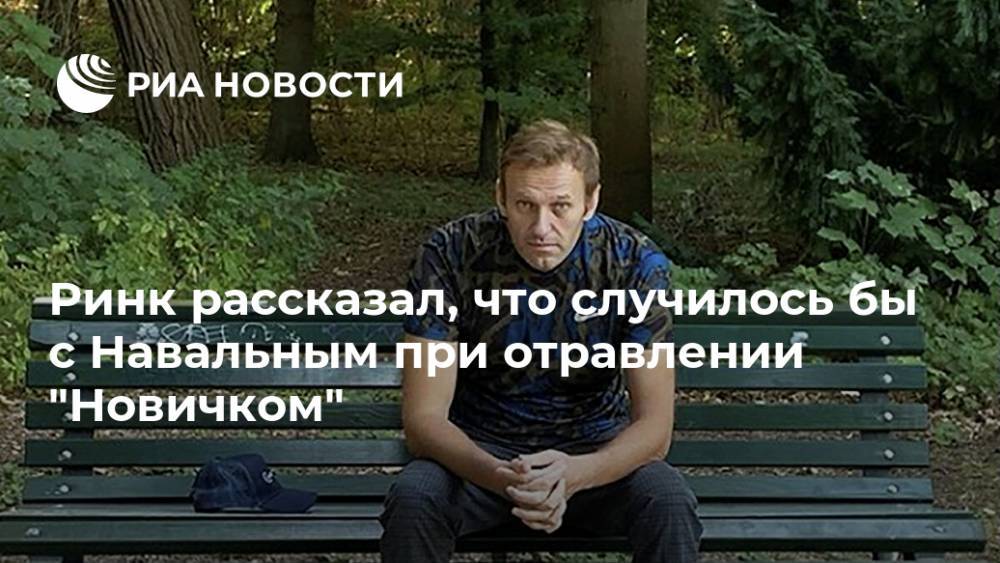 Ринк рассказал, что случилось бы с Навальным при отравлении "Новичком"