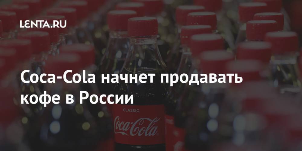 Coca-Cola начнет продавать кофе в России