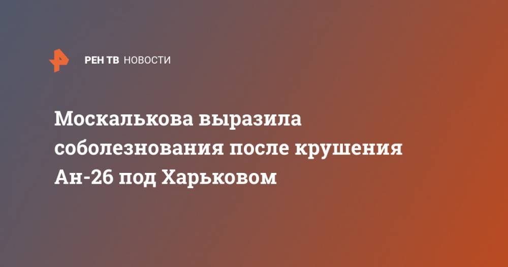 Москалькова выразила соболезнования после крушения Ан-26 под Харьковом