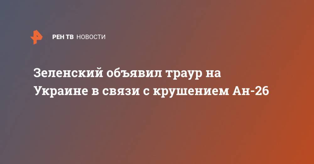 Зеленский объявил траур на Украине в связи с крушением Ан-26