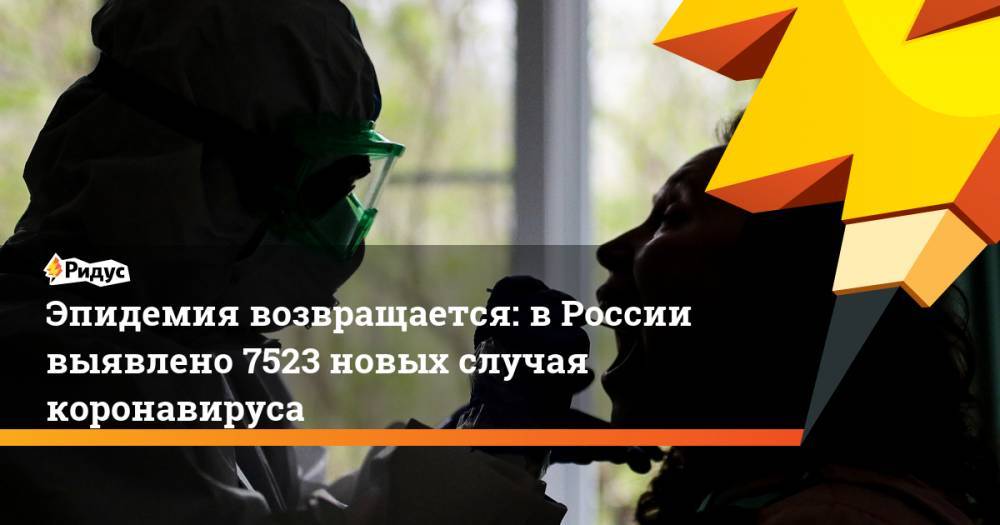 Эпидемия возвращается: в России выявлено 7523 новых случая коронавируса