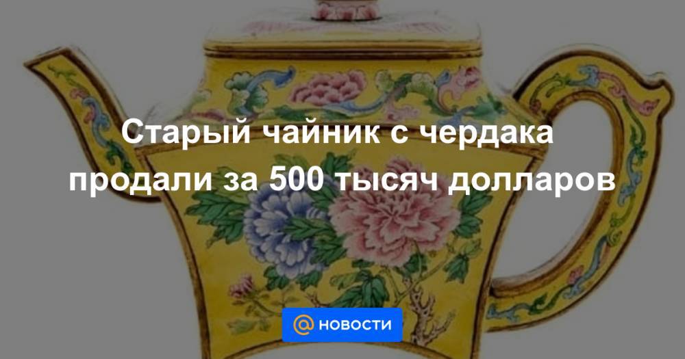 Старый чайник с чердака продали за 500 тысяч долларов