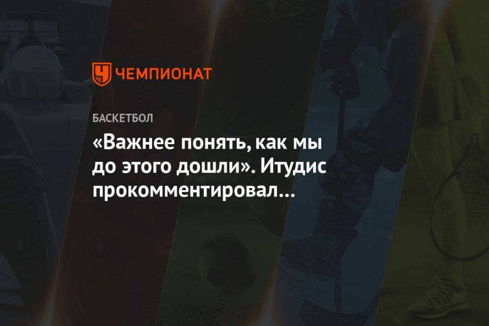 «Важнее понять, как мы до этого дошли». Итудис прокомментировал поражение ЦСКА от «Пармы»