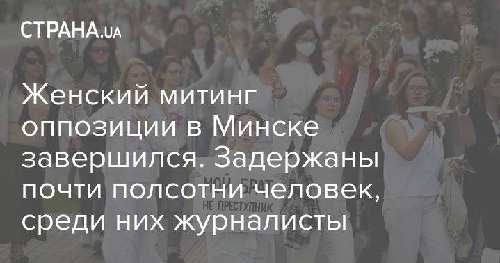 Женский митинг оппозиции в Минске завершился. Задержаны почти полсотни человек, среди них журналисты