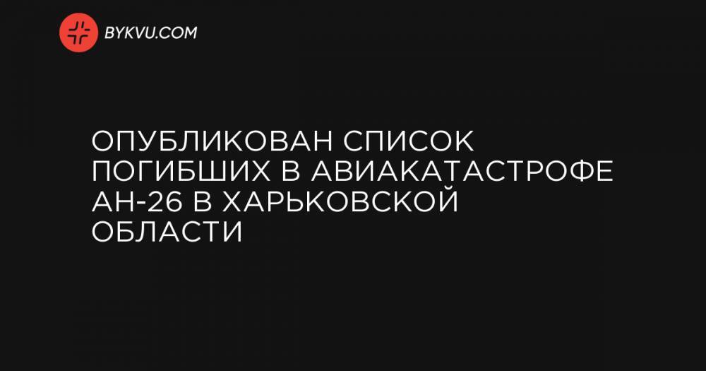 Опубликован список погибших в авиакатастрофе АН-26 в Харьковской области