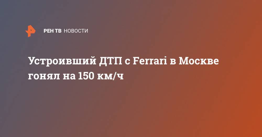 Устроивший ДТП с Ferrari в Москве гонял на 150 км/ч