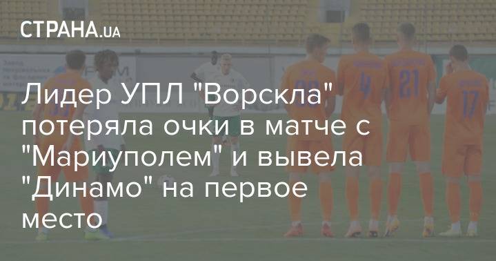 Лидер УПЛ "Ворскла" потеряла очки в матче с "Мариуполем" и вывела "Динамо" на первое место
