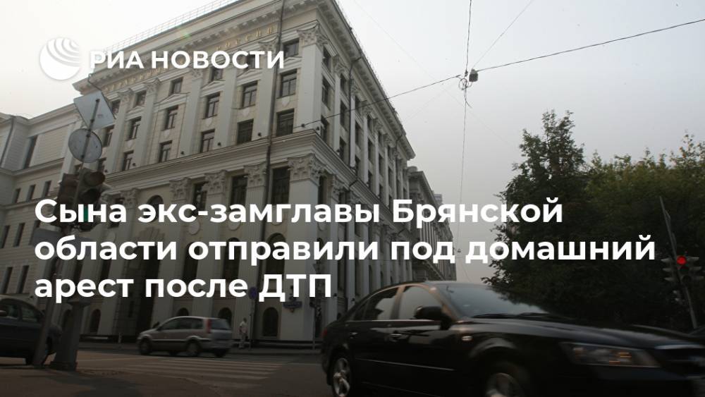 Сына экс-замглавы Брянской области отправили под домашний арест после ДТП
