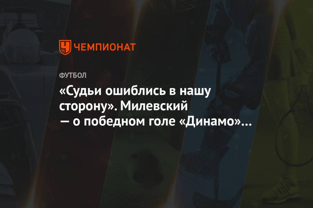 «Судьи ошиблись в нашу сторону». Милевский — о победном голе «Динамо» в матче с БАТЭ