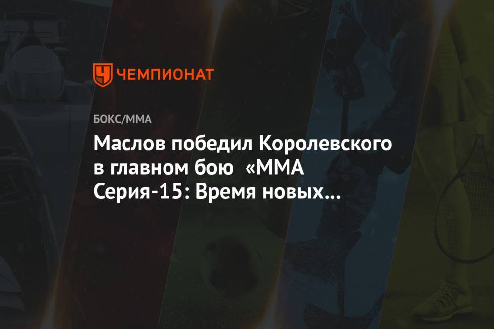Маслов победил Королевского в главном бою «ММА Серия-15: Время новых героев»
