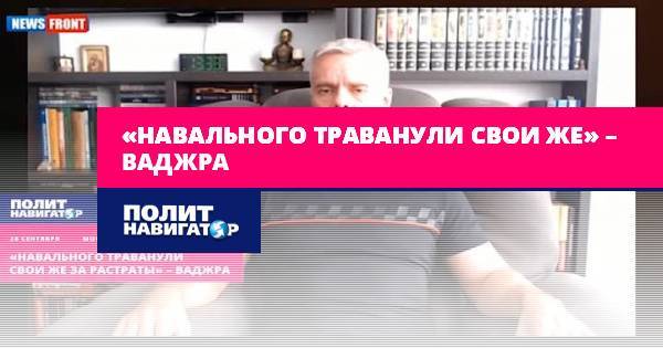 «Навального траванули свои же» – Ваджра