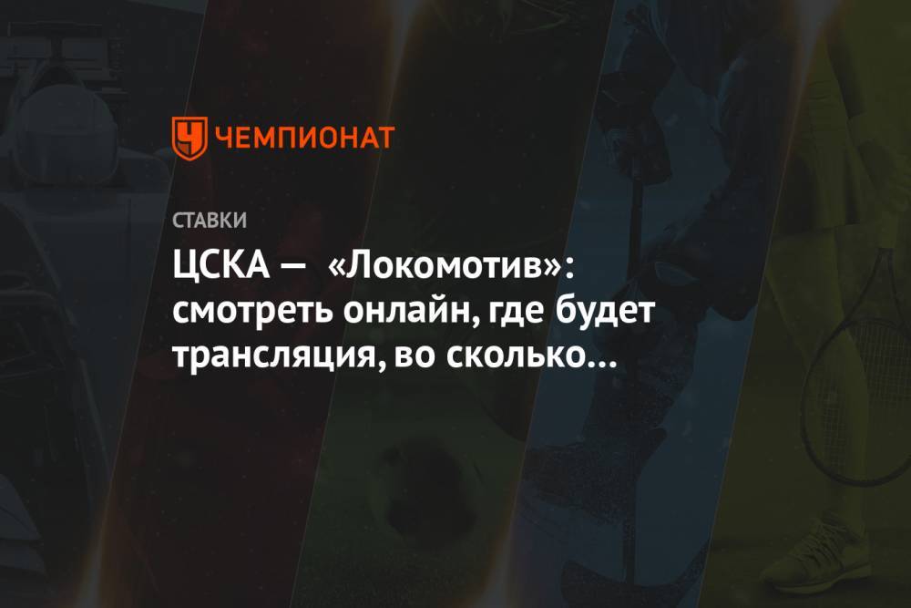 ЦСКА — «Локомотив»: смотреть онлайн, где будет трансляция, во сколько начало матча