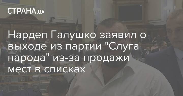 Нардеп Галушко заявил о выходе из партии "Слуга народа" из-за продажи мест в списках
