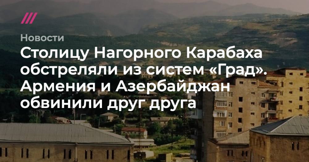 Столицу Нагорного Карабаха обстреляли из систем «Град». Армения и Азербайджан обвинили друг друга