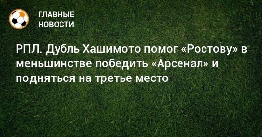 РПЛ. Дубль Хашимото помог «Ростову» в меньшинстве победить «Арсенал» и подняться на третье место