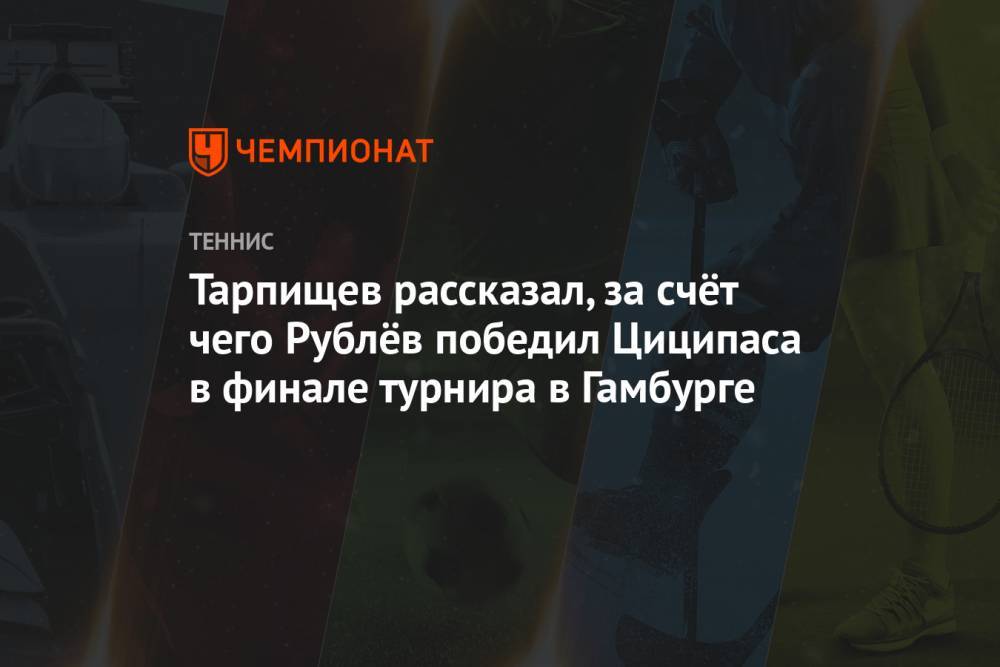 Тарпищев рассказал, за счёт чего Рублёв победил Циципаса в финале турнира в Гамбурге